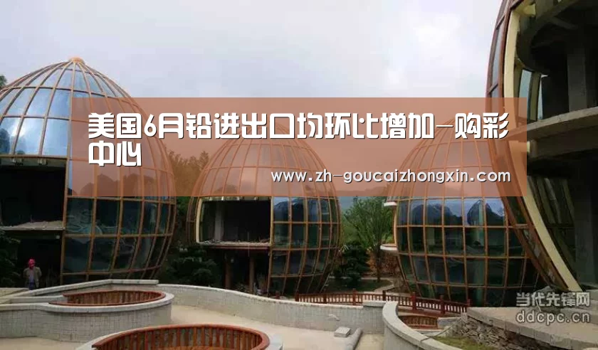 美国6月铅进出口均环比增加-购彩中心(图1) 购彩中心