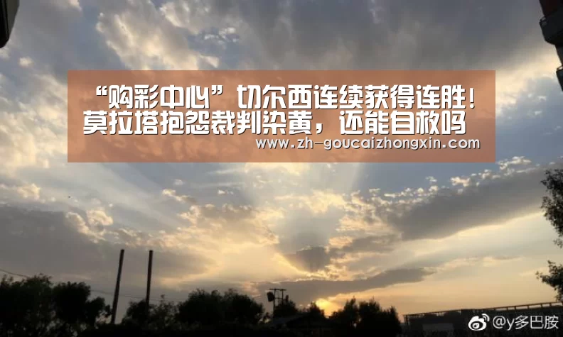 “购彩中心”切尔西连续获得连胜!莫拉塔抱怨裁判染黄,还能自救吗(图2) 购彩中心