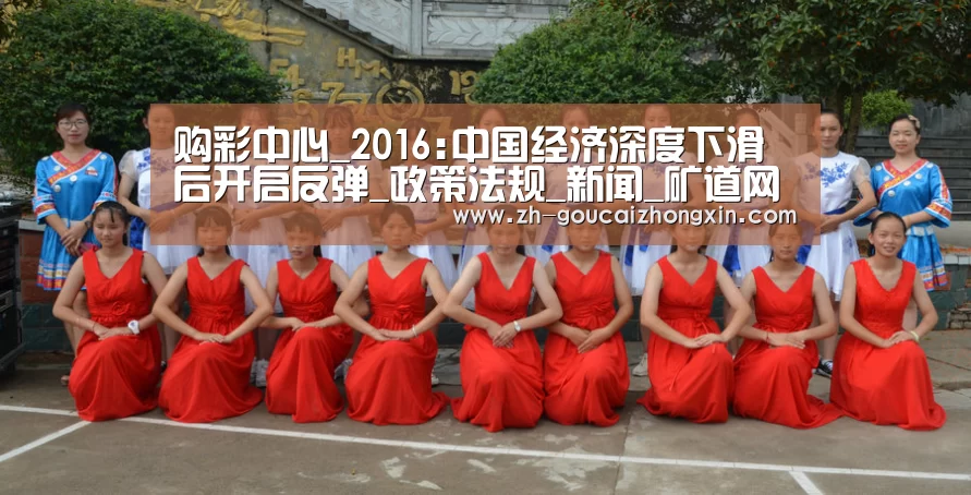 购彩中心_2016:中国经济深度下滑后开启反弹_政策法规_新闻_矿道网(图1) 购彩中心