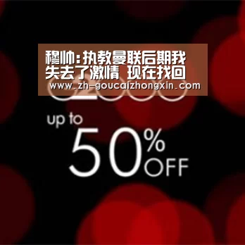 穆帅:执教曼联后期我失去了激情 现在找回了快乐“购彩中心”(图2) 购彩中心