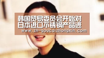 韩国贸易委员会开始对日本进口不锈钢产品进行反倾销复审‘购彩中心’(图1) 购彩中心