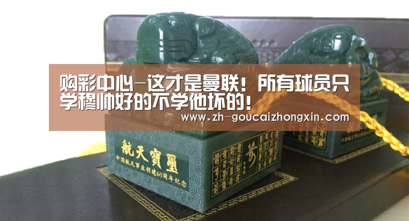 购彩中心-这才是曼联!所有球员只学穆帅好的不学他坏的!(图1) 购彩中心